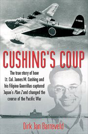 Cushing's coup. The True Story of How Lt. Col. James Cushing and His Filipino Guerrillas Captured Japan's Plan Z cover image