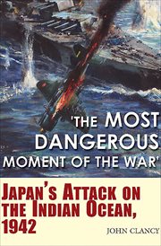 "the most dangerous moment of the war". Japan's Attack on the Indian Ocean, 1942 cover image