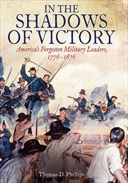 In the shadows of victory : America's forgotten military leaders, 1776-1876 cover image