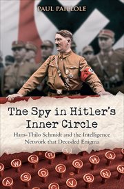 The spy in Hitler's inner circle : Hans-Thilo Schmidt and the Intelligence Network that decoded Germany's enigma cover image