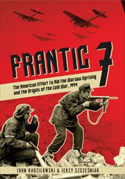 Frantic 7. The American Effort to Aid the Warsaw Uprising and the Origins of the Cold War, 1944 cover image