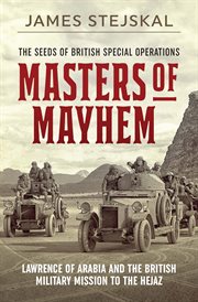 Masters of mayhem : Lawrence of Arabia and the British military mission to the Hejaz cover image