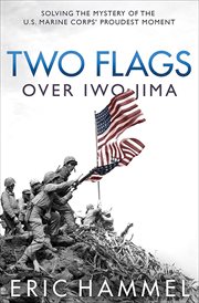 Two flags over Iwo Jima : solving the mystery of the U.S. Marine Corps' proudest moment cover image