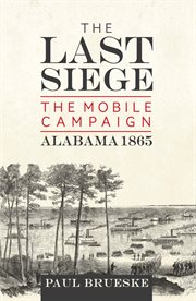 The last siege. The Mobile Campaign, Alabama 1865 cover image