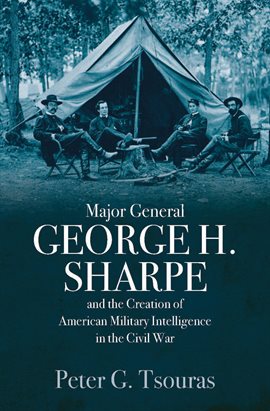 Cover image for Major General George H. Sharpe and the Creation of American Military Intelligence in the Civil War