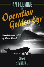 Ian fleming and operation golden eye. Keeping Spain out of World War II cover image