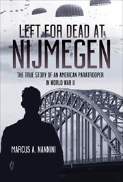 Left for dead at Nijmegen : the true story of an American paratrooper in WWII cover image