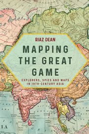 Mapping the great game : explorers, spies & maps in nineteenth-century Asia cover image