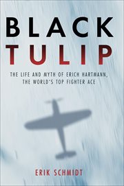 Black Tulip : The Life and Myth of Erich Hartmann, the World's Top Fighter Ace cover image