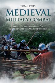 Medieval military combat : battle tactics and fighting techniques ofthe Wars of the Roses cover image
