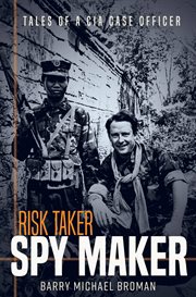Risk taker, spy maker : tales of a CIA case officer cover image