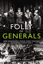The Folly of Generals: How Eisenhower's Broad Front Strategy Lengthened World War II cover image
