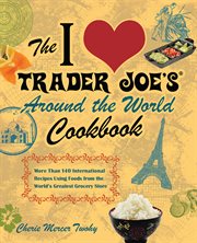 The I love Trader Joe's around the world cookbook : more than 150 international recipes using foods from the world's greatest grocery store cover image