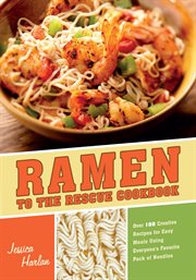Ramen to the rescue cookbook : 120 creative recipes for easy meals using everyone's favorite pack of noodles cover image