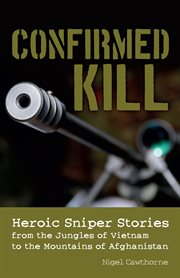 Confirmed kill : heroic sniper stories from the jungles of Vietnam to the mountains of Afghanistan cover image