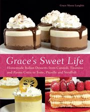 Grace's sweet life : homemade Italian desserts from cannoli, tiramisu, and panna cotta to torte, pizzelle, and struffoli cover image