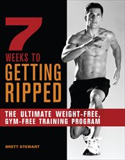 7 Weeks to Getting Ripped : The Ultimate Weight-Free, Gym-Free Training Program cover image