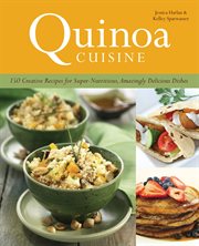 Quinoa Cuisine : 150 Creative Recipes for Super Nutritious, Amazingly Delicious Dishes cover image