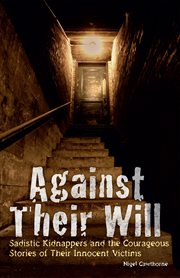 Against Their Will : Sadistic Kidnappers and the Courageous Stories of Their Innocent Victims cover image