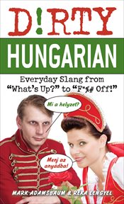 Dirty Hungarian : Everyday Slang from "What's Up?" to "F*%# Off!" cover image