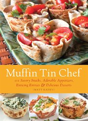 Muffin tin chef : 101 savory snacks, adorable appetizers, enticing entrees & delicious desserts cover image