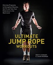 Ultimate Jump Rope Workouts : Kick-ass Programs To Strengthen Muscles, Get Fit, And Take Your Endurance To The Next Level cover image