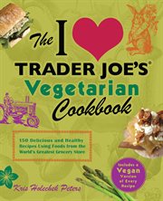 The I love Trader Joe's vegetarian cookbook : 150 delicious and healthy recipes using foods from the world's greatest grocery store cover image