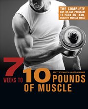 7 Weeks to 10 Pounds of Muscle : The Complete Day-by-Day Program to Pack on Lean, Healthy Muscle Mass cover image