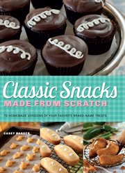 Classic snacks made from scratch : 70 homemade versions of your favorite brand-name treats cover image