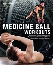 Medicine Ball Workouts : Strengthen Major And Supporting Muscle Groups For Increased Power, Coordination, And Core Stability cover image