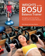Weights on the BOSU® Balance Trainer : Strengthen And Tone All Your Muscles With Unstable Workouts cover image