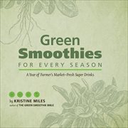 Green Smoothies for Every Season : A Year of Farmers Market?Fresh Super Drinks cover image