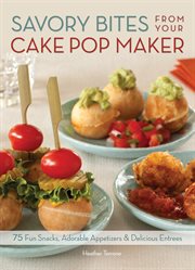 Savory bites from your cake pop maker : 75 fun snacks, adorable appetizers & delicious entrees cover image