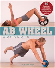 Ab Wheel Workouts : 50 Exercises To Stretch And Strengthen Your Abs, Core, Arms, Back And Legs cover image