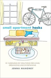 Small apartment hacks : 101 ingenious DIY solutions for living, organizing, and entertaining cover image