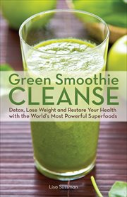 Green Smoothie Cleanse : Detox, Lose Weight and Maximize Good Health with the World's Most Powerful Superfoods cover image