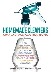 Homemade cleaners : quick-and-easy, toxic-free recipes to replace your kitchen cleaner, bathroom disinfectant, laundry detergent, bleach, bug killer, air freshener, and more cover image