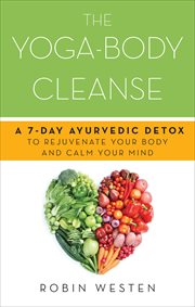 The Yoga-Body Cleanse : A 7-Day Ayurvedic Detox to Rejuvenate Your Body and Calm Your Mind cover image