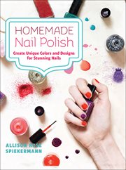 Homemade nail polish : create unique colors and designs for eye-catching nails cover image