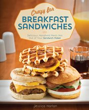 Crazy for breakfast sandwiches : 101 delicious, handheld meals hot out of your sandwich maker cover image