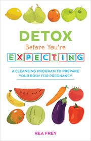 Detox Before You're Expecting : A Cleansing Program to Prepare Your Body for Pregnancy cover image