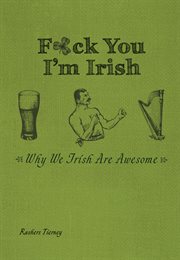 F*ck You, I'm Irish : Why We Irish Are Awesome cover image