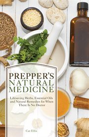 Prepper's natural medicine : life-saving herbs, essential oils and natural remedies for when there is no doctor cover image