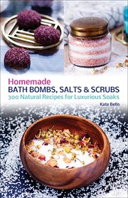 Homemade bath bombs, salts and scrubs : 300 natural recipes for luxurious soaks cover image