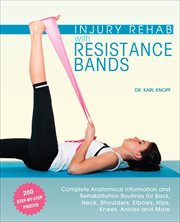 Injury Rehab With Resistance Bands : Complete Anatomy and Rehabilitation Programs for Back, Neck, Shoulders, Elbows, Hips, Knees, Ankles cover image