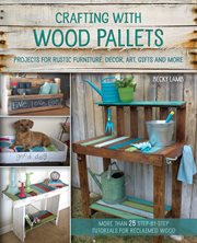 Crafting with wood pallets : projects for rustic furniture, decor, art, gifts and more cover image