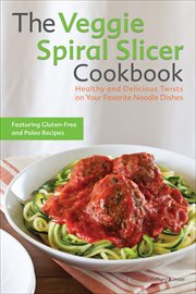 The Veggie Spiral Slicer Cookbook : Healthy and Delicious Twists on Your Favorite Noodle Dishes cover image