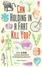 Can holding in a fart kill you? : over 150 curious questions and intriguing answers cover image