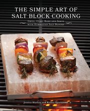 The simple art of salt block cooking : grill, cure, bake and serve with Himalayan salt blocks cover image