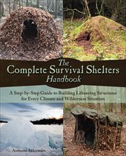 The Complete Survival Shelters Handbook : A Step-by-Step Guide to Building Life-saving Structures for Every Climate and Wilderness Situation cover image